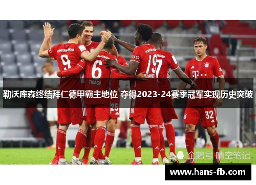 勒沃库森终结拜仁德甲霸主地位 夺得2023-24赛季冠军实现历史突破 勒沃库森终结拜仁德甲霸主地位 夺得2023-24赛季冠军实现历史突破