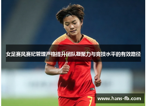 女足赛风赛纪管理严格提升团队凝聚力与竞技水平的有效路径