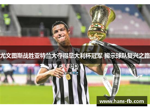 尤文图斯战胜亚特兰大夺得意大利杯冠军 揭示球队复兴之路
