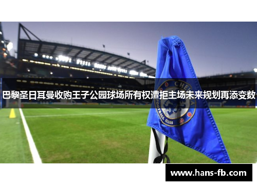 巴黎圣日耳曼收购王子公园球场所有权遭拒主场未来规划再添变数 巴黎圣日耳曼收购王子公园球场所有权遭拒主场未来规划再添变数