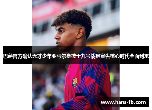 巴萨官方确认天才少年亚马尔身披十九号战袍宣告核心时代全面到来 巴萨官方确认天才少年亚马尔身披十九号战袍宣告核心时代全面到来