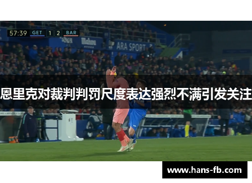 恩里克对裁判判罚尺度表达强烈不满引发关注