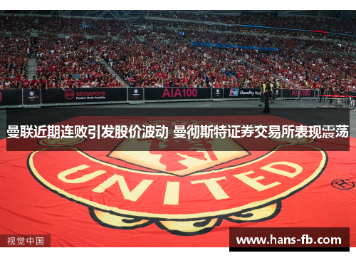 曼联近期连败引发股价波动 曼彻斯特证券交易所表现震荡 曼联近期连败引发股价波动 曼彻斯特证券交易所表现震荡