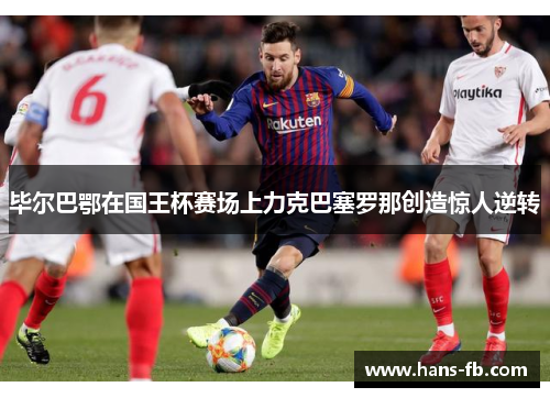毕尔巴鄂在国王杯赛场上力克巴塞罗那创造惊人逆转 毕尔巴鄂在国王杯赛场上力克巴塞罗那创造惊人逆转