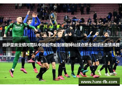 纳萨里奥坐镇河南队中场能传能射屡献神仙球点燃全场球迷激情沸腾 纳萨里奥坐镇河南队中场能传能射屡献神仙球点燃全场球迷激情沸腾