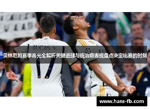 贝林厄姆赛季高光全解析关键进球与统治级表现盘点决定比赛的时刻
