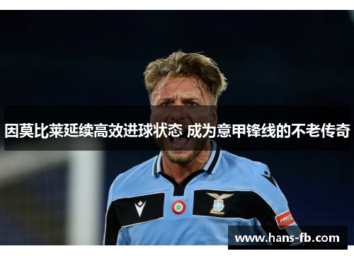 因莫比莱延续高效进球状态 成为意甲锋线的不老传奇
