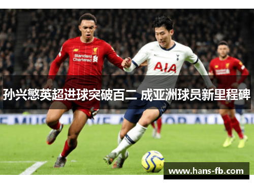 孙兴慜英超进球突破百二 成亚洲球员新里程碑 孙兴慜英超进球突破百二 成亚洲球员新里程碑