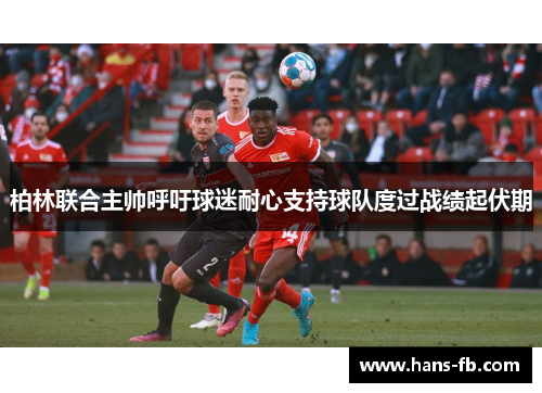 柏林联合主帅呼吁球迷耐心支持球队度过战绩起伏期
